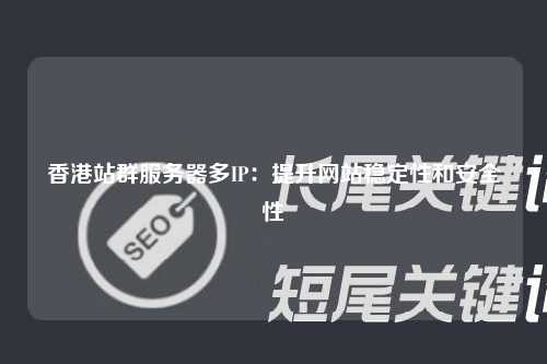 香港站群服务器多IP：提升网站稳定性和安全性