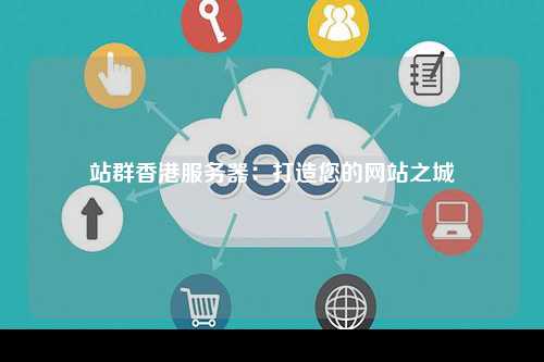 站群香港服务器：打造您的网站之城