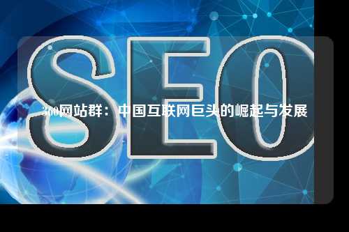 360网站群：中国互联网巨头的崛起与发展